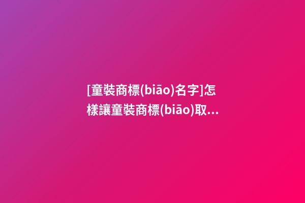 [童裝商標(biāo)名字]怎樣讓童裝商標(biāo)取名一鳴驚人-第1張-商標(biāo)起名-玄機(jī)派